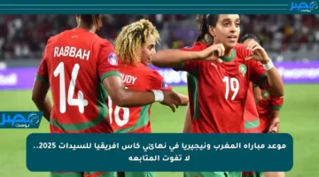 موعد مباراة المغرب ونيجيريا في نهائي كأس إفريقيا للسيدات 2025.. لا تفوت المتابعة